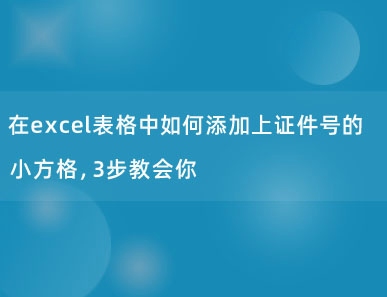 在excel表格中如何添加上证件号的小方格，3步教会你